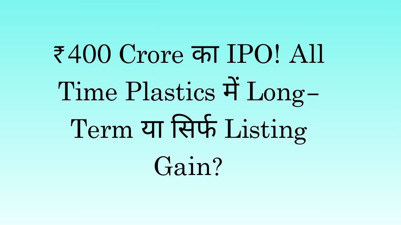 ₹400 Crore का IPO! All Time Plastics में Long-Term या सिर्फ Listing Gain